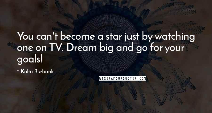 Koltn Burbank Quotes: You can't become a star just by watching one on TV. Dream big and go for your goals!