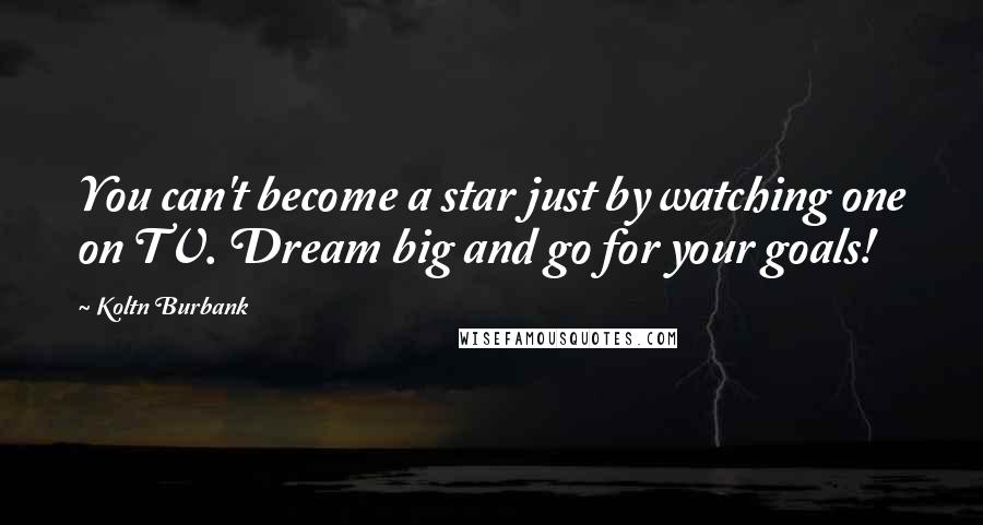 Koltn Burbank Quotes: You can't become a star just by watching one on TV. Dream big and go for your goals!