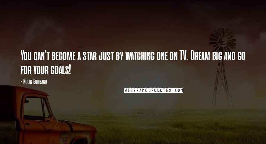 Koltn Burbank Quotes: You can't become a star just by watching one on TV. Dream big and go for your goals!