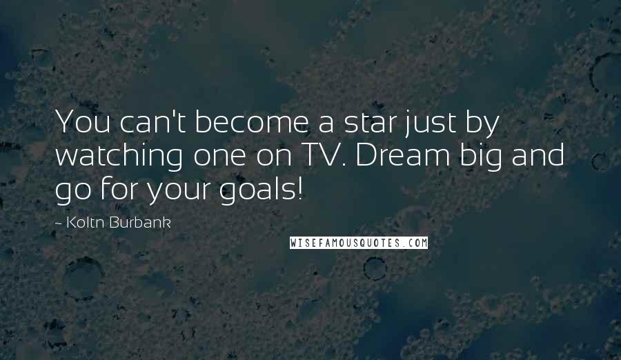 Koltn Burbank Quotes: You can't become a star just by watching one on TV. Dream big and go for your goals!