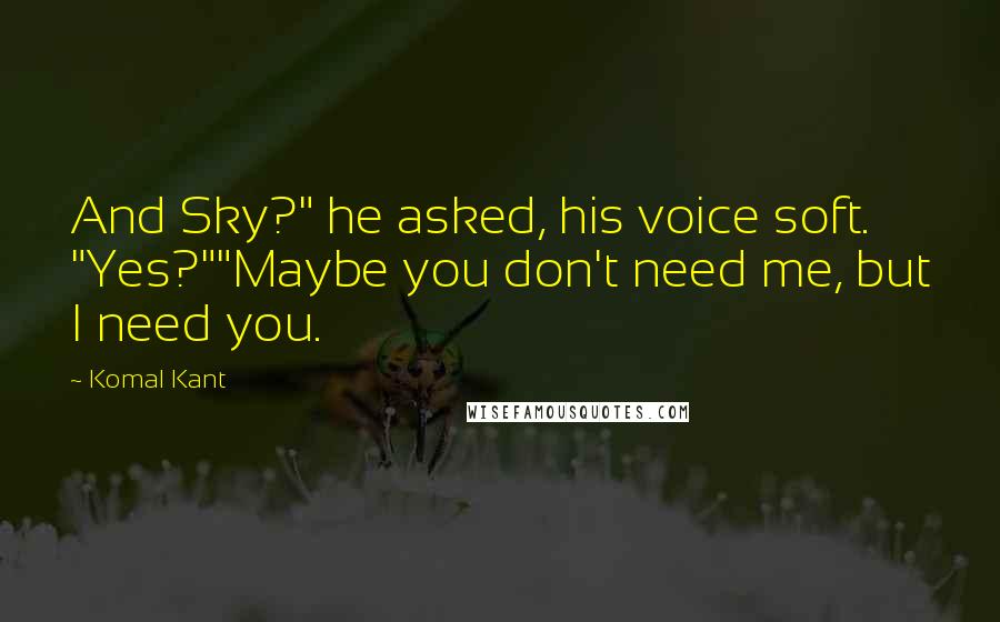 Komal Kant Quotes: And Sky?" he asked, his voice soft. "Yes?""Maybe you don't need me, but I need you.