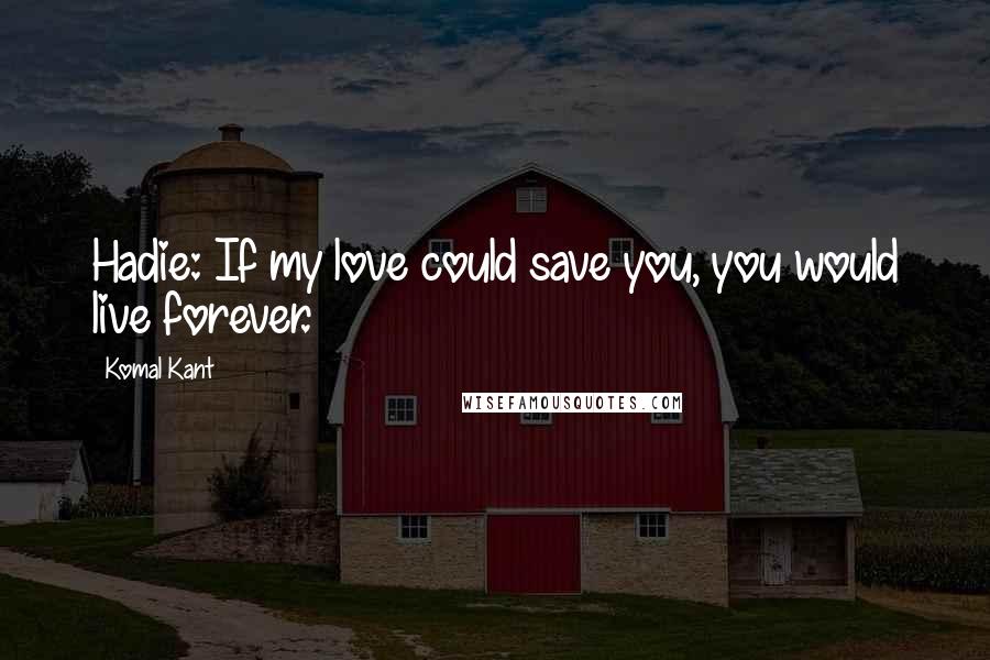 Komal Kant Quotes: Hadie: If my love could save you, you would live forever.