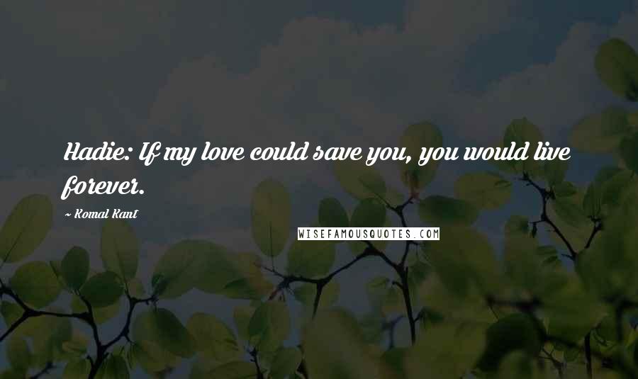 Komal Kant Quotes: Hadie: If my love could save you, you would live forever.