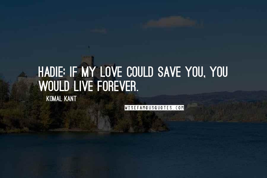 Komal Kant Quotes: Hadie: If my love could save you, you would live forever.