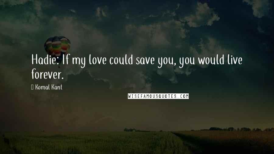 Komal Kant Quotes: Hadie: If my love could save you, you would live forever.