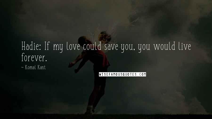 Komal Kant Quotes: Hadie: If my love could save you, you would live forever.