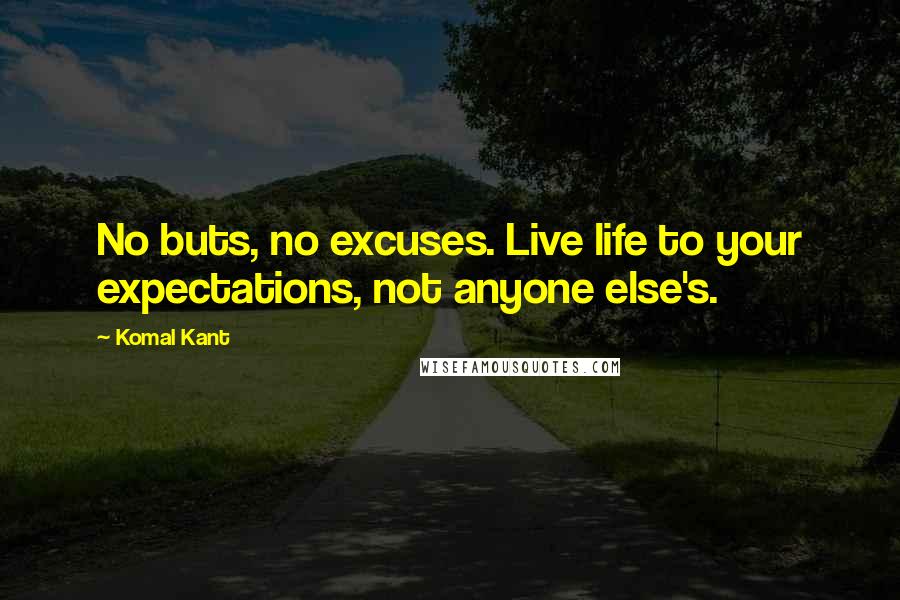 Komal Kant Quotes: No buts, no excuses. Live life to your expectations, not anyone else's.