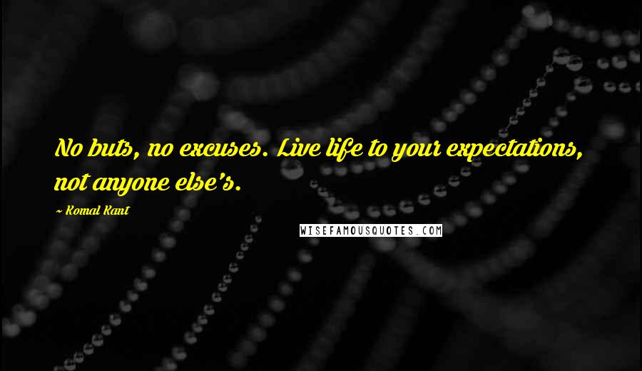 Komal Kant Quotes: No buts, no excuses. Live life to your expectations, not anyone else's.