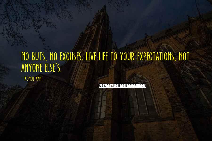 Komal Kant Quotes: No buts, no excuses. Live life to your expectations, not anyone else's.