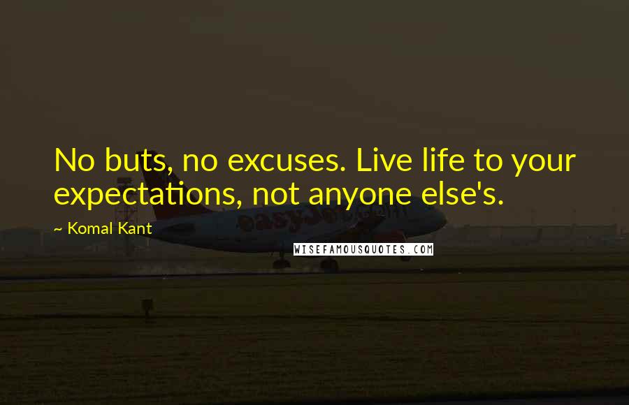 Komal Kant Quotes: No buts, no excuses. Live life to your expectations, not anyone else's.