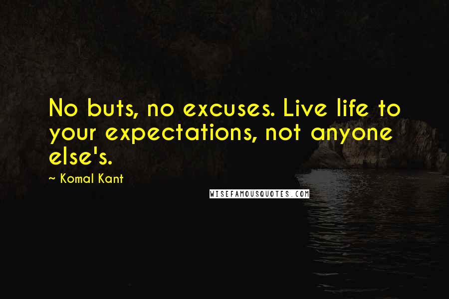 Komal Kant Quotes: No buts, no excuses. Live life to your expectations, not anyone else's.