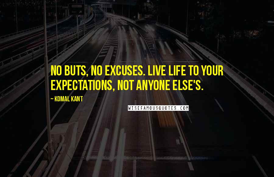 Komal Kant Quotes: No buts, no excuses. Live life to your expectations, not anyone else's.