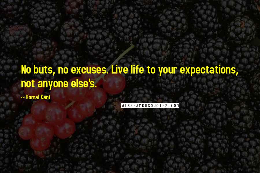 Komal Kant Quotes: No buts, no excuses. Live life to your expectations, not anyone else's.