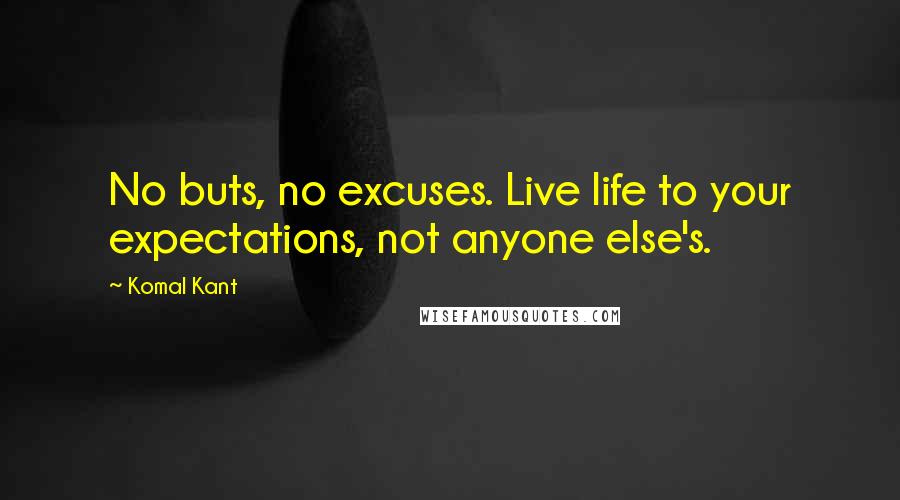 Komal Kant Quotes: No buts, no excuses. Live life to your expectations, not anyone else's.