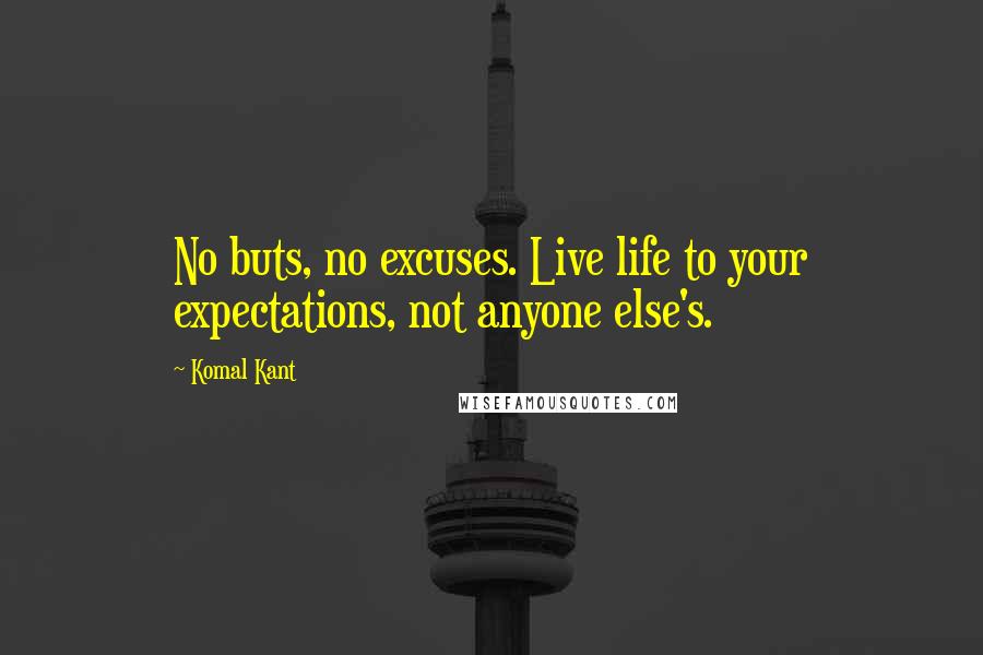 Komal Kant Quotes: No buts, no excuses. Live life to your expectations, not anyone else's.