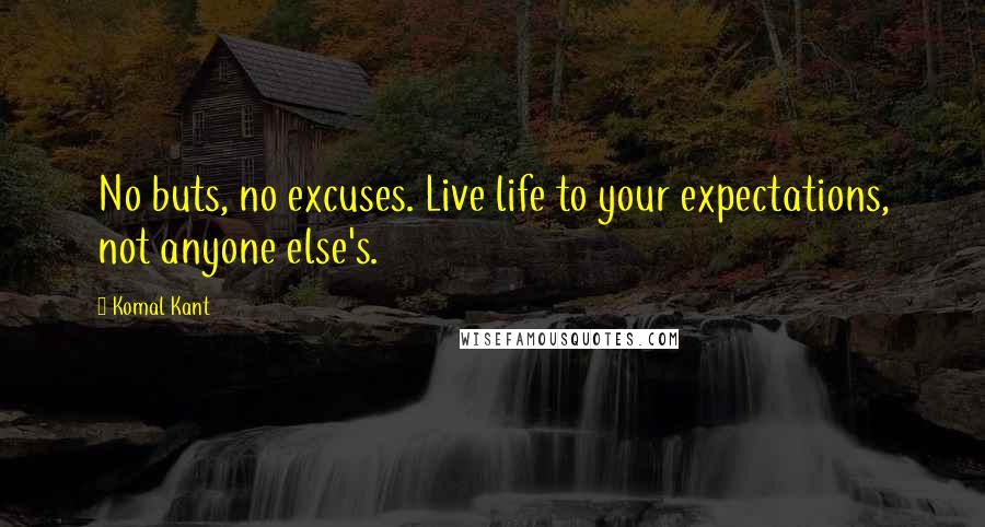 Komal Kant Quotes: No buts, no excuses. Live life to your expectations, not anyone else's.