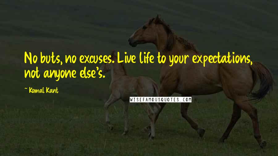 Komal Kant Quotes: No buts, no excuses. Live life to your expectations, not anyone else's.