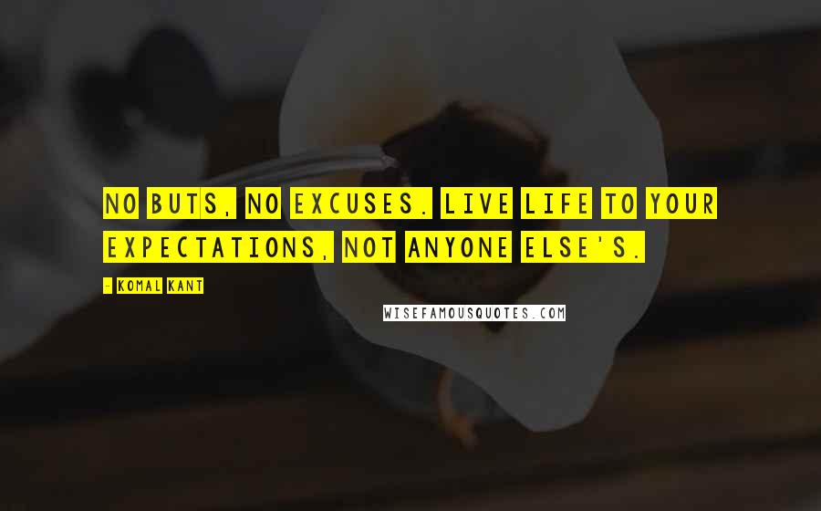 Komal Kant Quotes: No buts, no excuses. Live life to your expectations, not anyone else's.