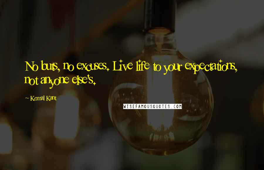 Komal Kant Quotes: No buts, no excuses. Live life to your expectations, not anyone else's.