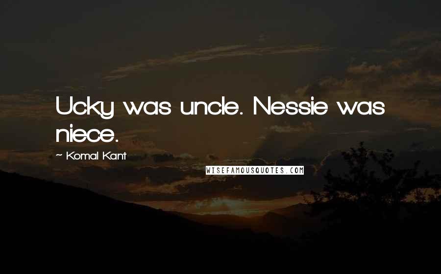 Komal Kant Quotes: Ucky was uncle. Nessie was niece.