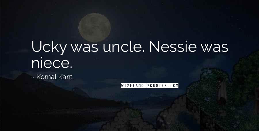 Komal Kant Quotes: Ucky was uncle. Nessie was niece.