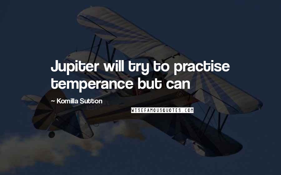 Komilla Sutton Quotes: Jupiter will try to practise temperance but can