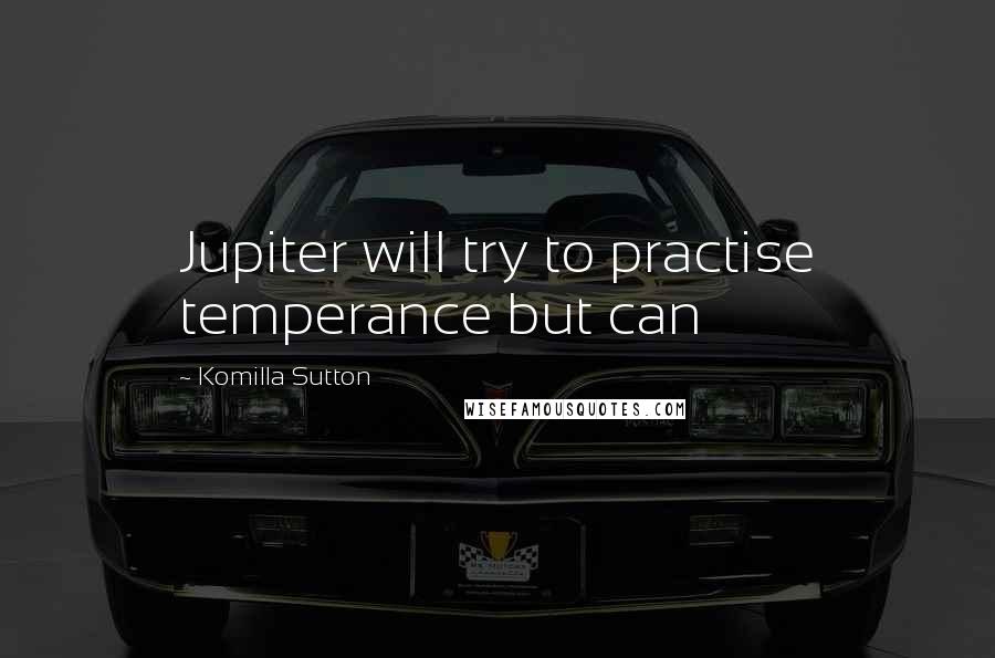 Komilla Sutton Quotes: Jupiter will try to practise temperance but can