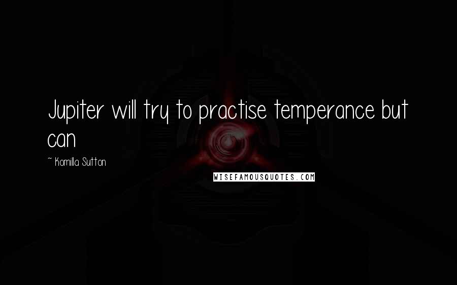 Komilla Sutton Quotes: Jupiter will try to practise temperance but can