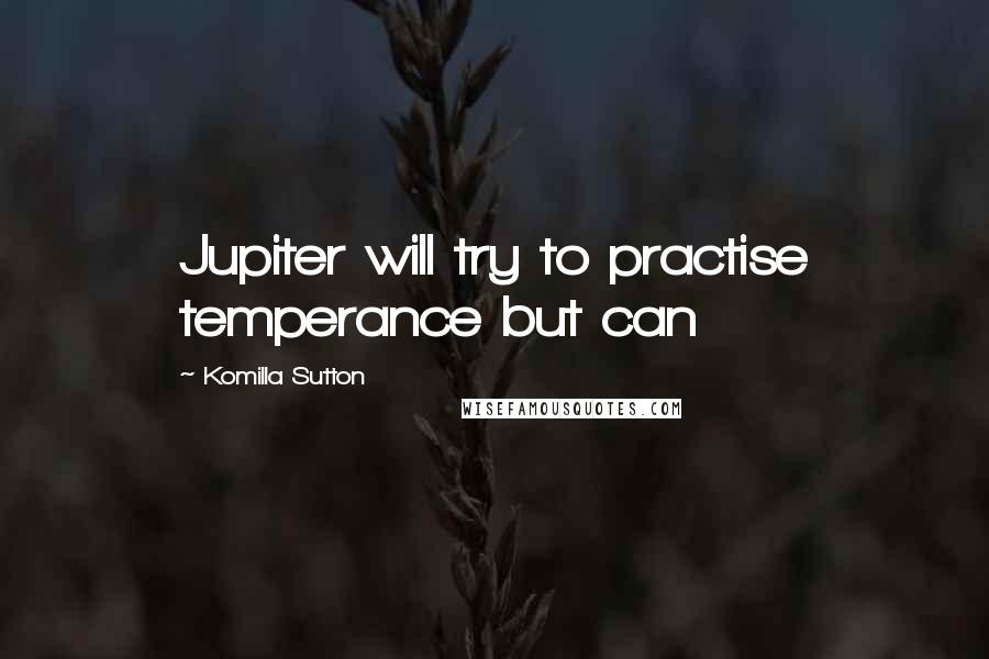 Komilla Sutton Quotes: Jupiter will try to practise temperance but can