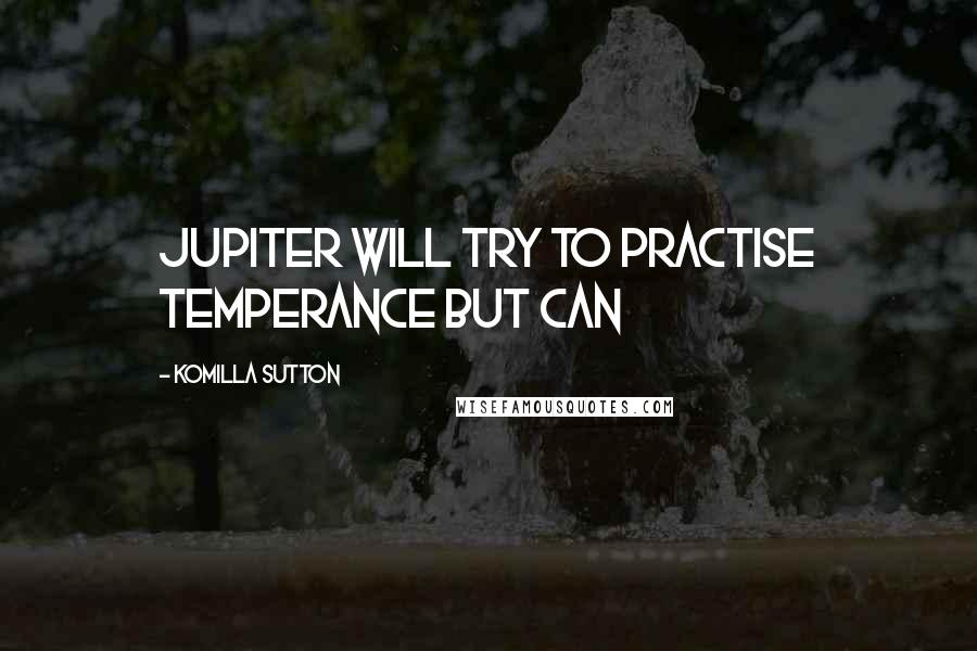 Komilla Sutton Quotes: Jupiter will try to practise temperance but can