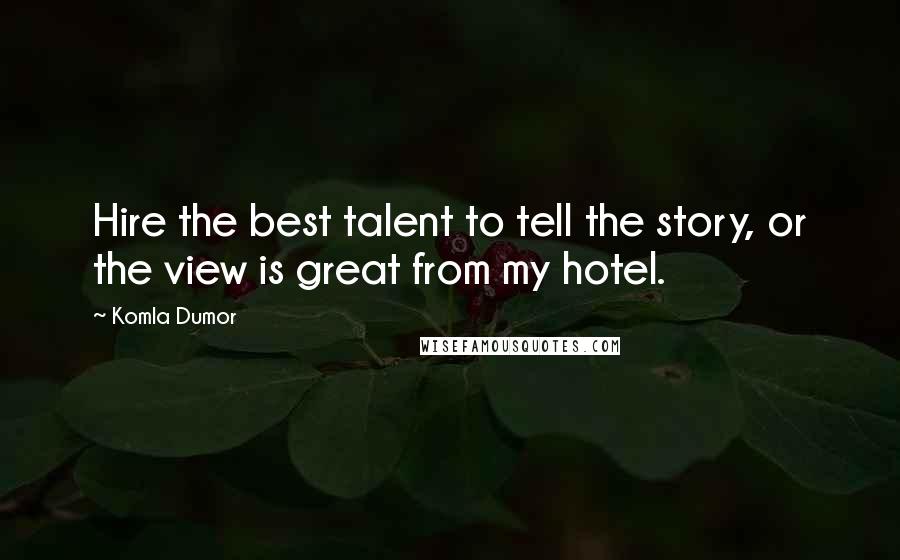 Komla Dumor Quotes: Hire the best talent to tell the story, or the view is great from my hotel.