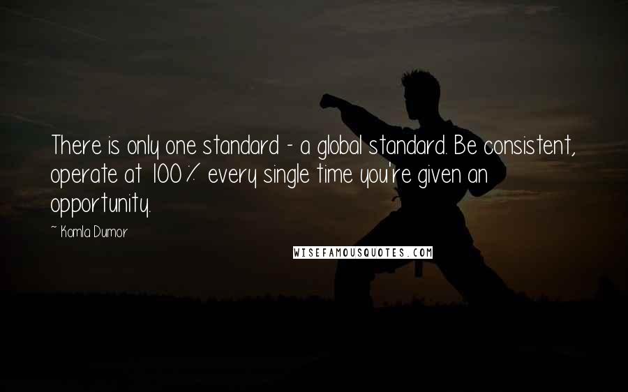 Komla Dumor Quotes: There is only one standard - a global standard. Be consistent, operate at 100% every single time you're given an opportunity.