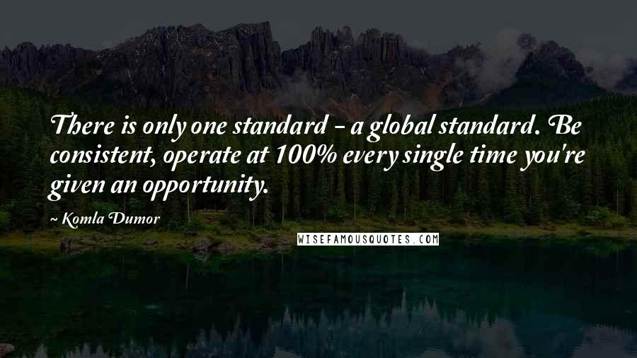 Komla Dumor Quotes: There is only one standard - a global standard. Be consistent, operate at 100% every single time you're given an opportunity.