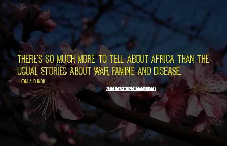 Komla Dumor Quotes: There's so much more to tell about Africa than the usual stories about war, famine and disease.