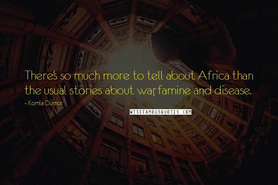 Komla Dumor Quotes: There's so much more to tell about Africa than the usual stories about war, famine and disease.