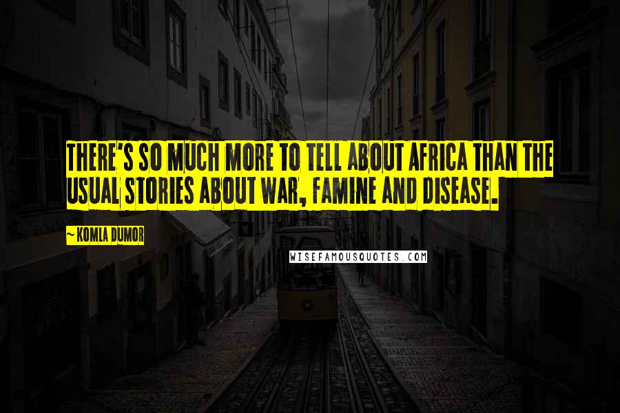 Komla Dumor Quotes: There's so much more to tell about Africa than the usual stories about war, famine and disease.