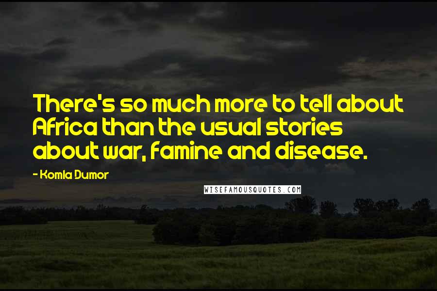 Komla Dumor Quotes: There's so much more to tell about Africa than the usual stories about war, famine and disease.