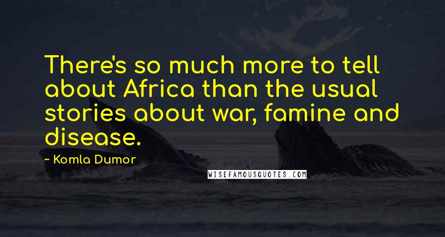 Komla Dumor Quotes: There's so much more to tell about Africa than the usual stories about war, famine and disease.