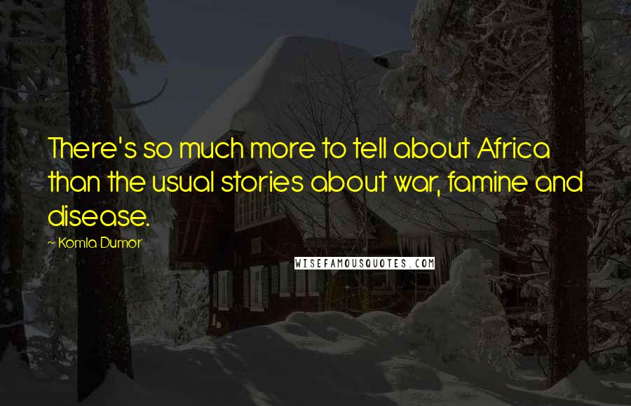 Komla Dumor Quotes: There's so much more to tell about Africa than the usual stories about war, famine and disease.