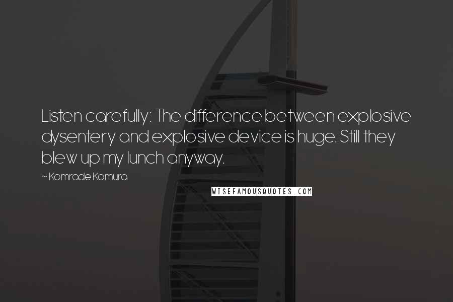 Komrade Komura Quotes: Listen carefully: The difference between explosive dysentery and explosive device is huge. Still they blew up my lunch anyway.