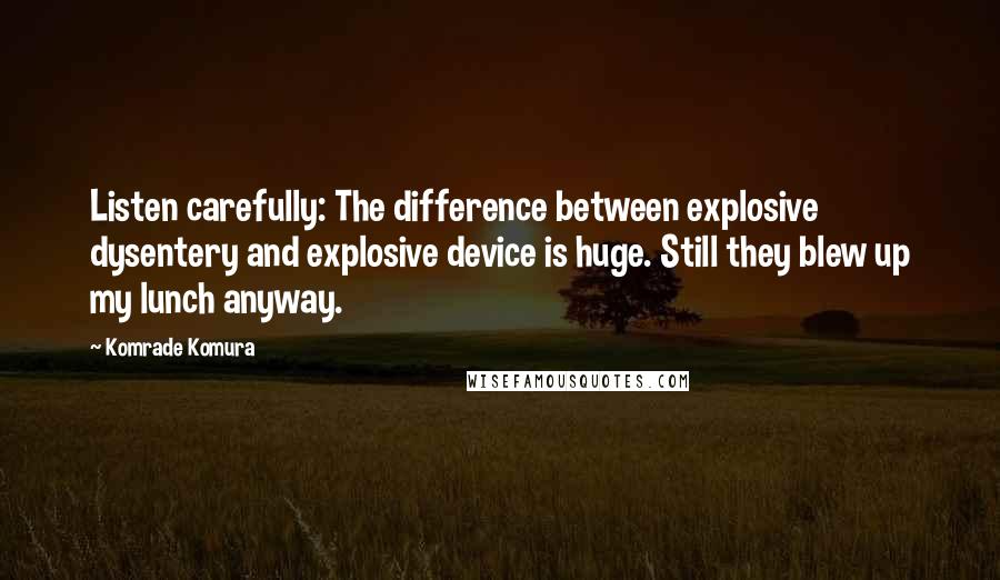 Komrade Komura Quotes: Listen carefully: The difference between explosive dysentery and explosive device is huge. Still they blew up my lunch anyway.
