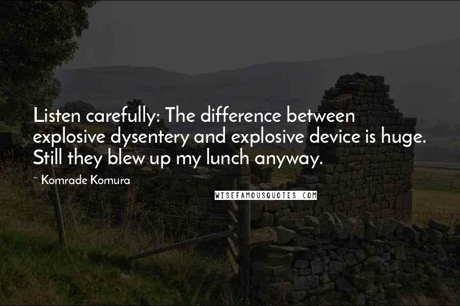 Komrade Komura Quotes: Listen carefully: The difference between explosive dysentery and explosive device is huge. Still they blew up my lunch anyway.