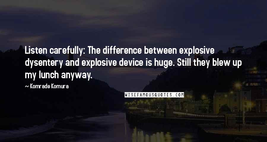 Komrade Komura Quotes: Listen carefully: The difference between explosive dysentery and explosive device is huge. Still they blew up my lunch anyway.