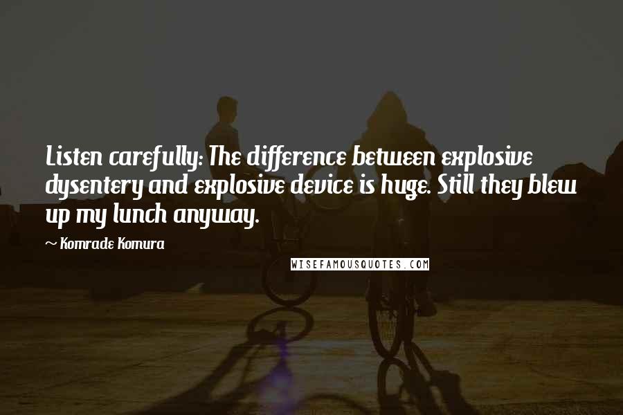 Komrade Komura Quotes: Listen carefully: The difference between explosive dysentery and explosive device is huge. Still they blew up my lunch anyway.