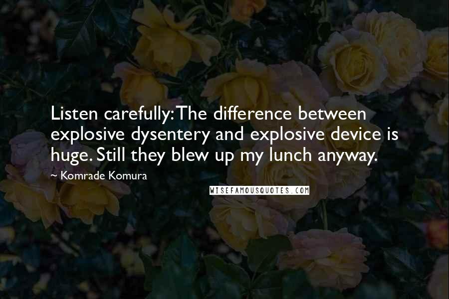 Komrade Komura Quotes: Listen carefully: The difference between explosive dysentery and explosive device is huge. Still they blew up my lunch anyway.