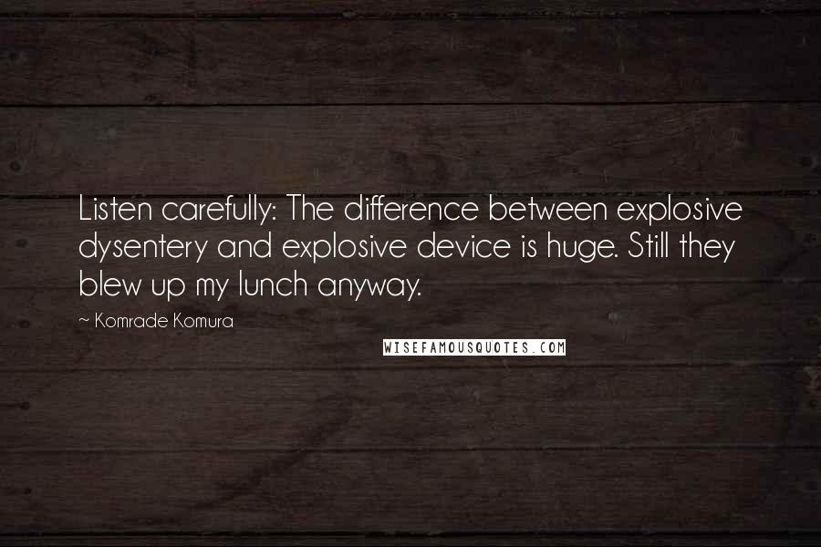 Komrade Komura Quotes: Listen carefully: The difference between explosive dysentery and explosive device is huge. Still they blew up my lunch anyway.