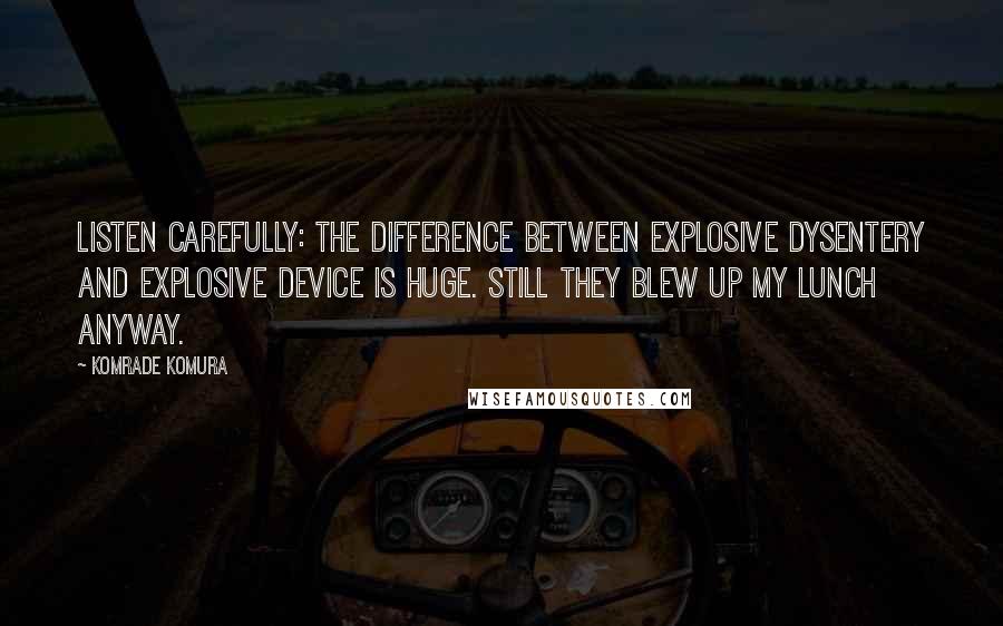 Komrade Komura Quotes: Listen carefully: The difference between explosive dysentery and explosive device is huge. Still they blew up my lunch anyway.