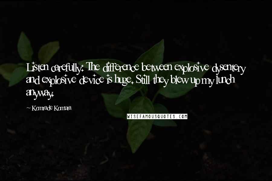 Komrade Komura Quotes: Listen carefully: The difference between explosive dysentery and explosive device is huge. Still they blew up my lunch anyway.