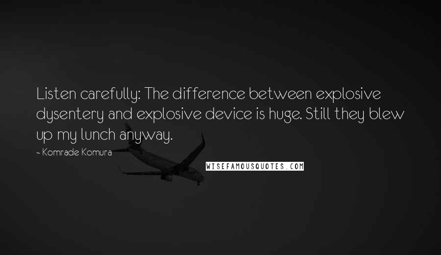 Komrade Komura Quotes: Listen carefully: The difference between explosive dysentery and explosive device is huge. Still they blew up my lunch anyway.