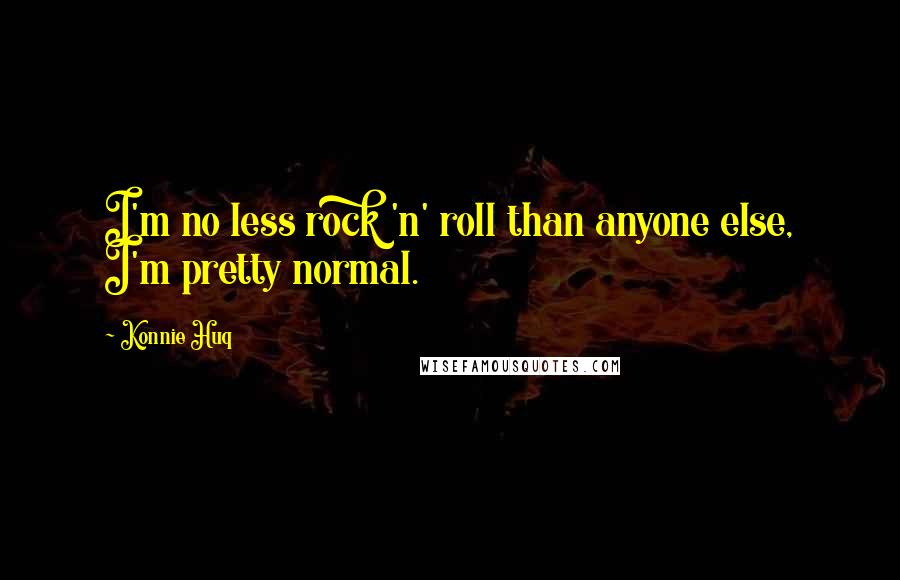 Konnie Huq Quotes: I'm no less rock 'n' roll than anyone else, I'm pretty normal.